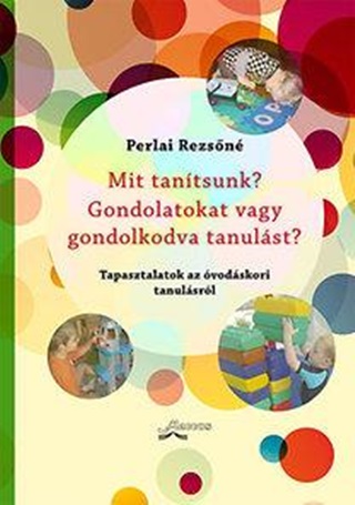 Perlai Rezsn - Mit Tantsunk? Gondolatokat Vagy Gondolkodva Tanulst? - Tapasztalatok Az vods