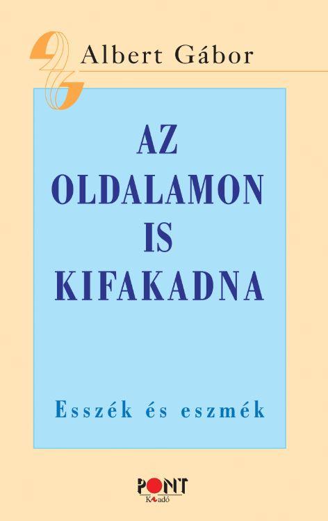 Albert Gbor - Az Oldalamon Is Kifakadna - Esszk s Eszmk