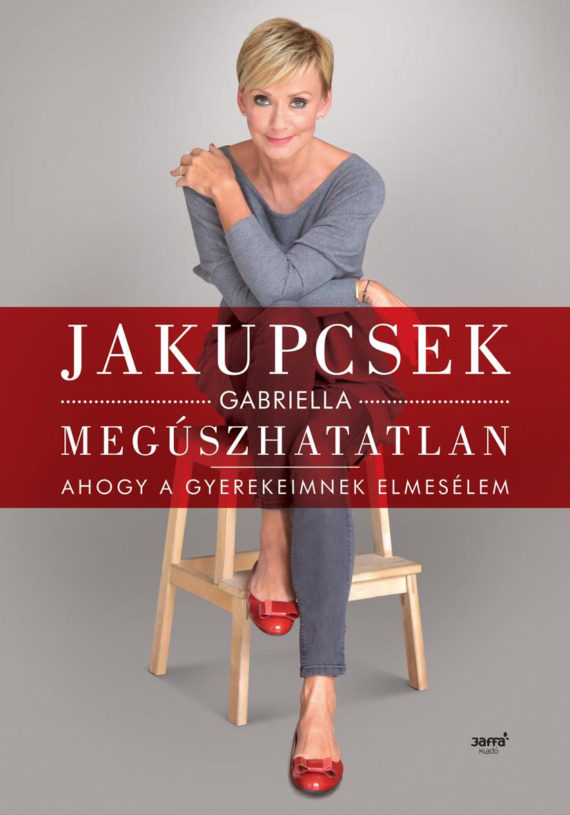 Jakupcsek Gabriella - Megszhatatlan - Ahogy A Gyerekeimnek Elmeslem