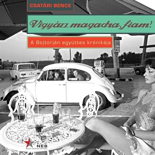 Csatri Bence - Vigyzz Magadra, Fiam! - A Bojtorjn Egyttes Krnikja