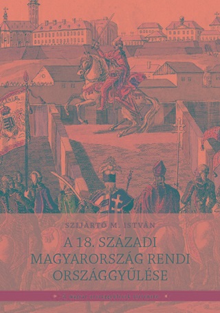 Szijrt M. Istvn - A 18. Szzadi Magyarorszg Rendi Orszggylse