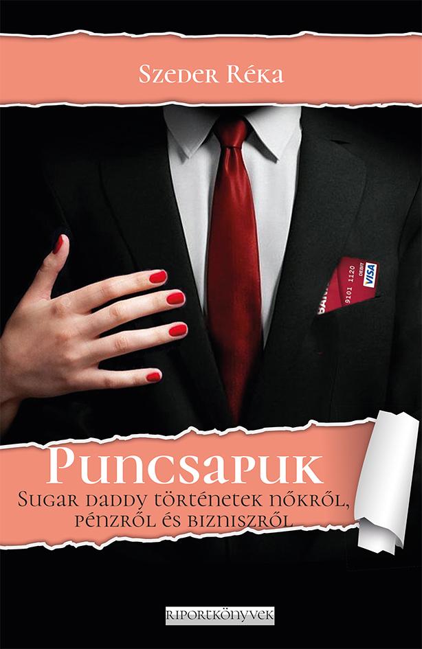 Szeder Rka - Puncsapuk - Sugar Daddy Trtnetek Nkrl, Pnzrl s Bizniszrl