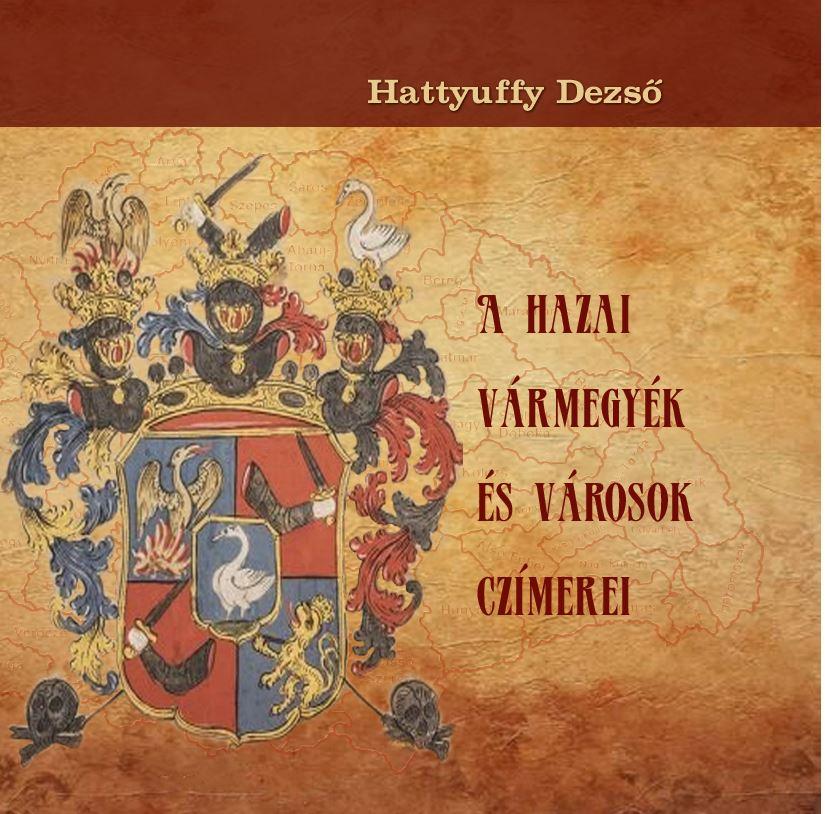 Hattyuffy Dezs - A Hazai Vrmegyk s Vrosok Czmerei