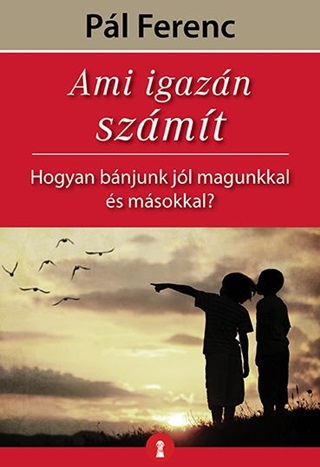 Ami Igazn Szmt - Hogyan Bnjunk Jl Magunkkal s Msokkal?