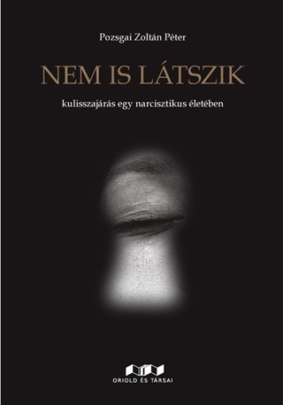 Pozsgai Zoltn Pter - Nem Is Ltszik - Kulisszajrs Egy Narcisztikus letben