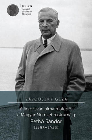 Zvodszky Gza - A Kolozsvri Alma Matertl A Magyar Nemzet Rostrumig. Peth Sndor (18851940)