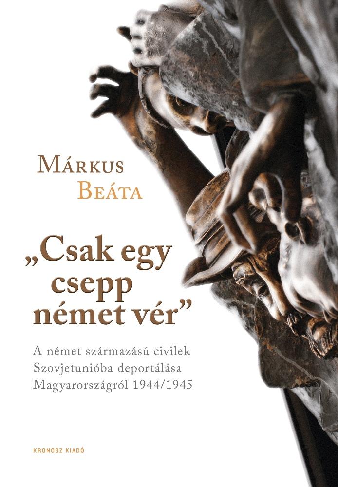 Mrkus Beta - Csak Egy Csepp Nmet Vr - A Nmet Szrmazs Civilek Szovjetuniba Deportlsa