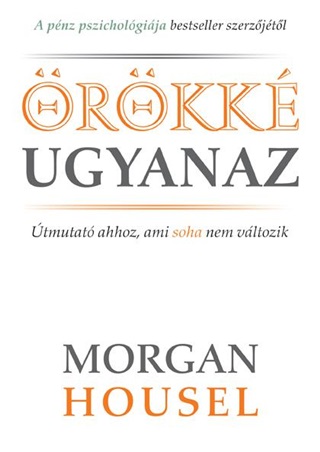 Morgan Housel - rkk Ugyanaz - tmutat Ahhoz, Ami Soha Nem Vltozik