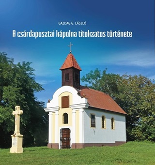 Gazdag G. Lszl - A Csrdapusztai Kpolna Titokzatos Trtnete