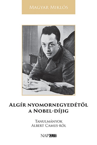 Magyar Mikls - Algr Nyomornegyedtl A Nobel-Djig