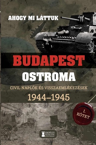 Mihlyi Balzs - Kovcs Attila Zoltn - Ahogy Mi Lttuk- Budapest Ostroma I. Civil Naplk s Visszaemlkezsek 1944-1945