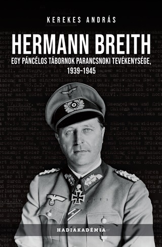 Kerekes Andrs - Hermann Breith - Egy Pnclos Tbornok Parancsnoki Tevkenysge 1939-1945