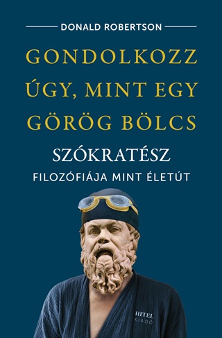 Donald Robertson - Gondolkozz gy, Mint Egy Grg Blcs - Szkratsz Filozfija, Mint lett