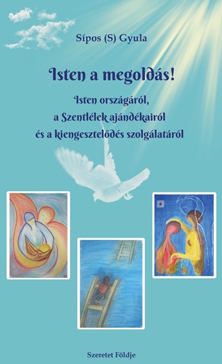 Sipos S. Gyula - Isten A Megolds! -Isten Orszgrl, A Szentllek Ajndkairl ...