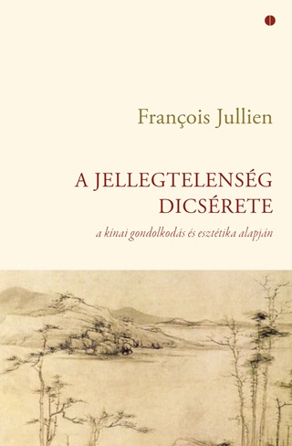 Francois Jullien - A Jellegtelensg Dicsrete - A Knai Gondolkods s Eszttika Alapjn