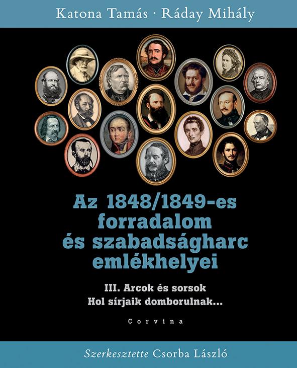 Katona Tams-Rday Mihly - Az 1848/1849-Es Forradalom s Szabadsgharc Emlkhelyei - 3. Ktet: Arcok s Sor