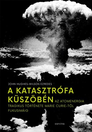 John Ezredes Hughes-Wilson - A Katasztrfa Kszbn - Az Atomenergia Tragikus Trtnete Marie Curie-Tl Fukus