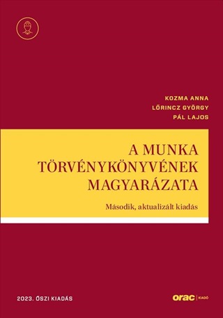 Kozma Anna - Lrincz Gyrgy - Pl Lajos - A Munka Trvnyknyvnek Magyarzata - Msodik, Aktualizlt Kiads (2023. szi K