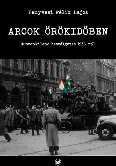 Fenyvesi Flix Lajos - Arcok rkidben - Huszonkilenc Beszlgets 1956-Rl