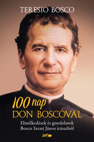 Teresio Bosco[Szerk.] - 100 Nap Don Boscval -  Elmlkedsek s Gondolatok Bosco Szent Jnos rsaibl