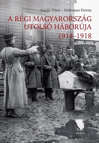 Hajd Tibor - Pollmann Ferenc - A Rgi Magyarorszg Utols Hborja 1914-1918