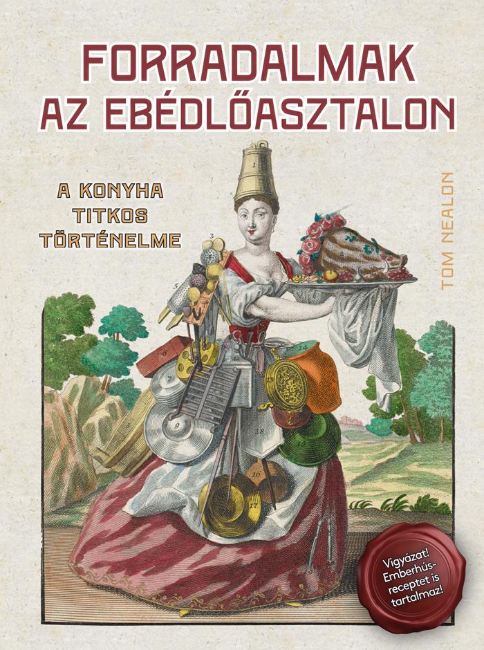 Tom Nealon - Forradalmak Az Ebdlasztalon - A Konyha Titkos Trtnelme