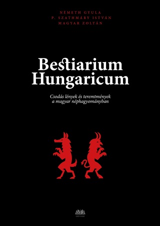 Nmeth Gyula Magyar Zoltn - Bestiarium Hungaricum - Csods Lnyek s Teremtmnyek A Magyar Nphagyomnyban