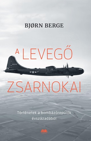 Bjorn Berge - A Leveg Zsarnokai - Trtnetek A Bombzreplk vszzadbl