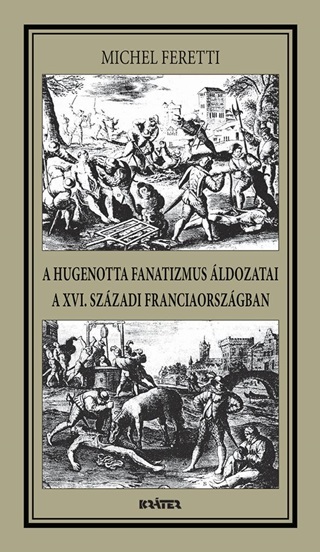 Michel Feretti - A Hugenotta Fanatizmus ldozatai,A Xvi. Szzadi Franciaorszgban