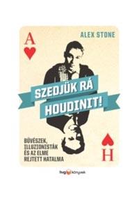 Alex Stone - Szedjk R Houdinit! - Bvszek, Illuzionistk s Az Elme Rejtett Hatalma