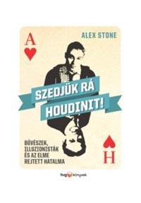 Alex Stone - Szedjk R Houdinit! - Bvszek, Illuzionistk s Az Elme Rejtett Hatalma