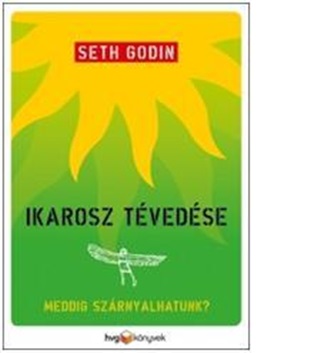 Seth Godin - Ikarosz Tvedse - Meddig Szrnyalhatunk?