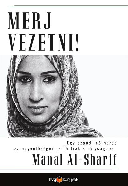 Manal Al - Sharif - Merj Vezetni! -  Egy Szadi N Harca Az Egyenlsgrt A Frfiak Kirlysgban