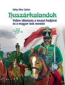 Flp Tibor Zoltn - Huszrkalandok - Vidm Idutazs A Tavaszi Hadjrat s A Magyar zek Mentn