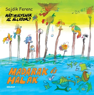 Sajdik Ferenc - Madarak s Halak - Ht(M)Ilyenek Az llatok?