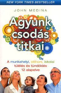 John Medina - Agyunk Csods Titkai - A Munkahelyi, Otthoni, Iskolai Tlls s Tndkls 12 Al