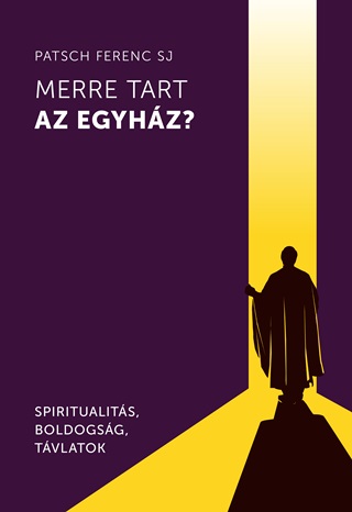 Patsch Ferenc Sj - Merre Tart Az Egyhz? - Spiritualits, Boldogsg, Tvlatok