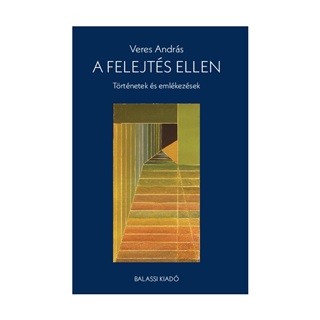 Veres Andrs - A Felejts Ellen - Trtnetek s Emlkezsek