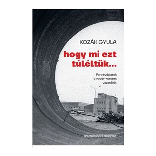 Kozk Gyula - Hogy Mi Ezt Tlltk... - Portrvzlatok A Kdr-Korszak Vezetirl