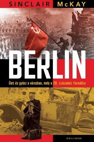 Sinclair Mckay - Berlin - let s Gysz A Vrosban, Mely A 20. Szzadot Formlta