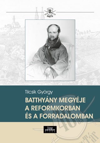 Tilcsik Gyrgy - Batthyny Megyje A Reformkorban s A Forradalomban