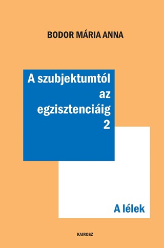 Bodor Mria Anna - A Szubjektumtl Az Egzisztenciig 2. - A Llek