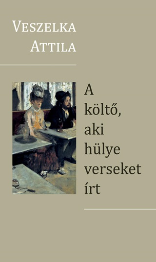 Veszelka Attila - A Klt, Aki Hlye Verseket rt