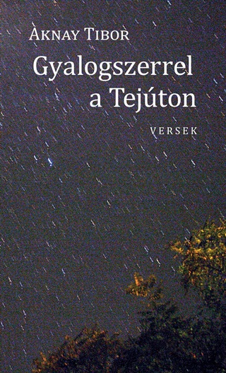 Aknay Tibor - Gyalogszerrel A Tejton - Versek