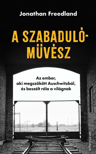 Jonathan Freedland - A Szabadulmvsz - Az Ember, Aki Megszktt Auschwitzbl, s Beszlt Rla A Vil