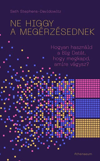 Seth Stephens-Davidowitz - Ne Higgy A Megrzsednek! - Hogyan Hasznld A Big Datt, Hogy Megkapd, Amire Vg