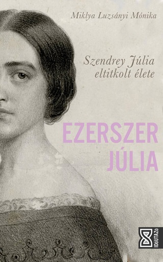Miklya Luzsnyi Mnika - Ezerszer Jlia - Szendrey Jlia Eltitkolt lete