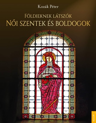 Kozk Pter - Fldieknek Ltszk - Ni Szentek s Boldogok