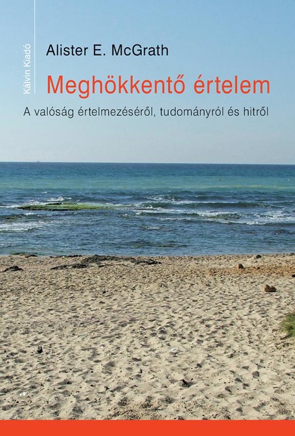 Alister E. Mcgrath - Meghkkent rtelem - A Valsg rtelmezsrl, Tudomnyrl s Hitrl