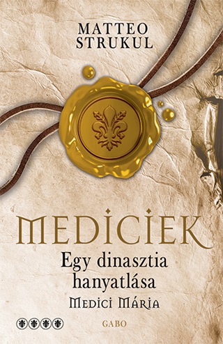 Matteo Strukul - Mediciek - Egy Dinasztia Hanyatlsa - Medici Mria - Mediciek 4.